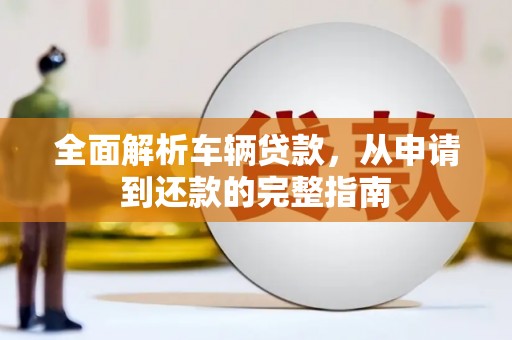 拱墅全面解析车辆贷款，从申请到还款的完整指南