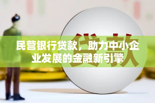 拱墅民营银行贷款，助力中小企业发展的金融新引擎