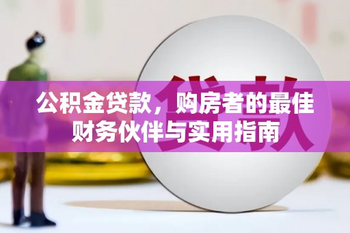 拱墅公积金贷款，购房者的最佳财务伙伴与实用指南