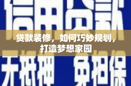 拱墅贷款装修，如何巧妙规划，打造梦想家园