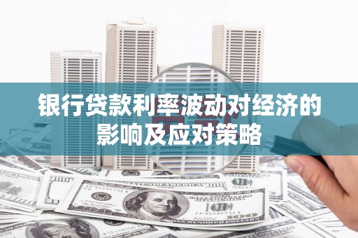 拱墅银行贷款利率波动对经济的影响及应对策略