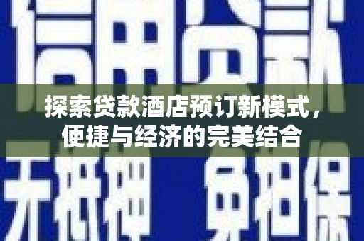 拱墅探索贷款酒店预订新模式，便捷与经济的完美结合
