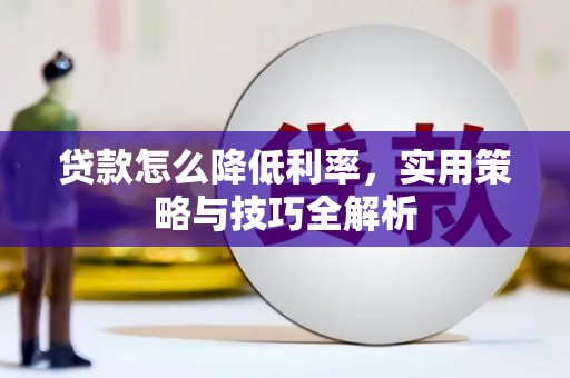 拱墅贷款怎么降低利率，实用策略与技巧全解析