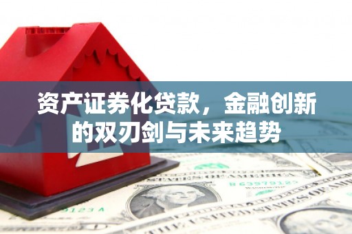 拱墅资产证券化贷款，金融创新的双刃剑与未来趋势