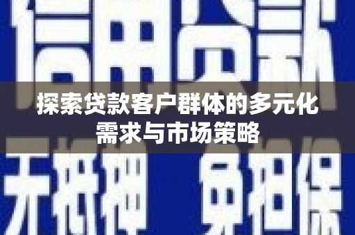 拱墅探索贷款客户群体的多元化需求与市场策略