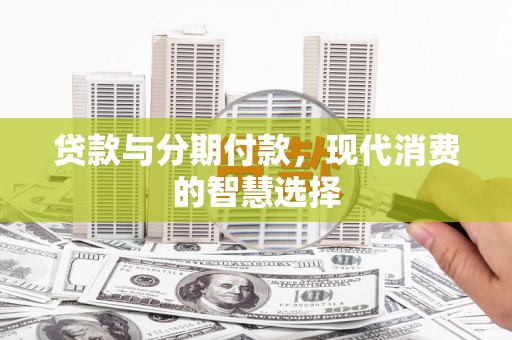 拱墅贷款与分期付款，现代消费的智慧选择