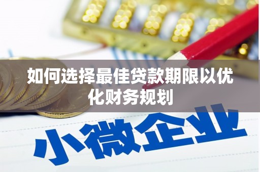 拱墅如何选择最佳贷款期限以优化财务规划