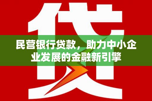 拱墅民营银行贷款，助力中小企业发展的金融新引擎