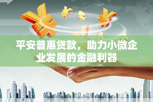 拱墅平安普惠贷款，助力小微企业发展的金融利器