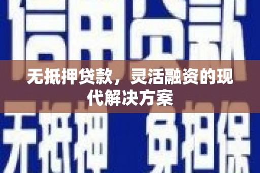 拱墅无抵押贷款，灵活融资的现代解决方案