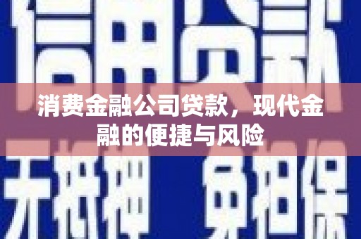 拱墅消费金融公司贷款，现代金融的便捷与风险