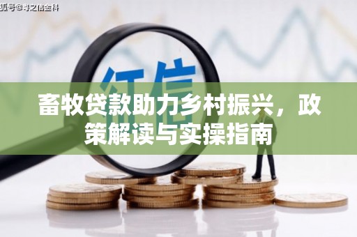 拱墅畜牧贷款助力乡村振兴，政策解读与实操指南