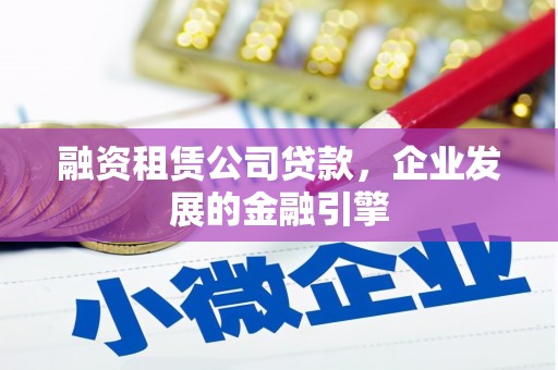 拱墅融资租赁公司贷款，企业发展的金融引擎