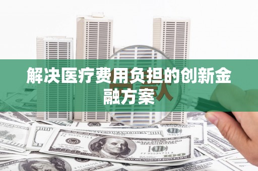 拱墅解决医疗费用负担的创新金融方案