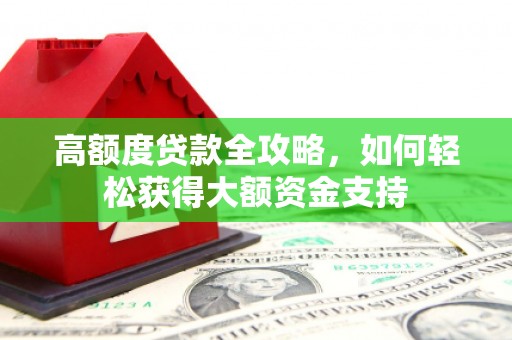 拱墅高额度贷款全攻略，如何轻松获得大额资金支持
