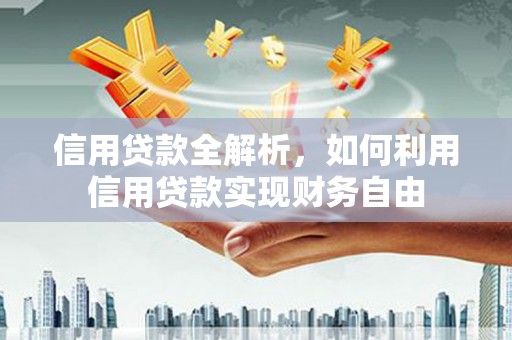 拱墅信用贷款全解析，如何利用信用贷款实现财务自由
