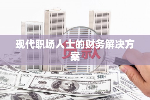 拱墅现代职场人士的财务解决方案