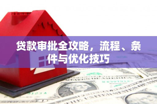 拱墅贷款审批全攻略，流程、条件与优化技巧