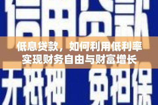拱墅低息贷款，如何利用低利率实现财务自由与财富增长
