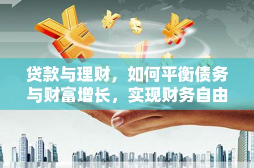 拱墅贷款与理财，如何平衡债务与财富增长，实现财务自由