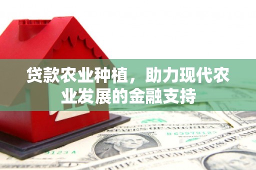 拱墅贷款农业种植，助力现代农业发展的金融支持